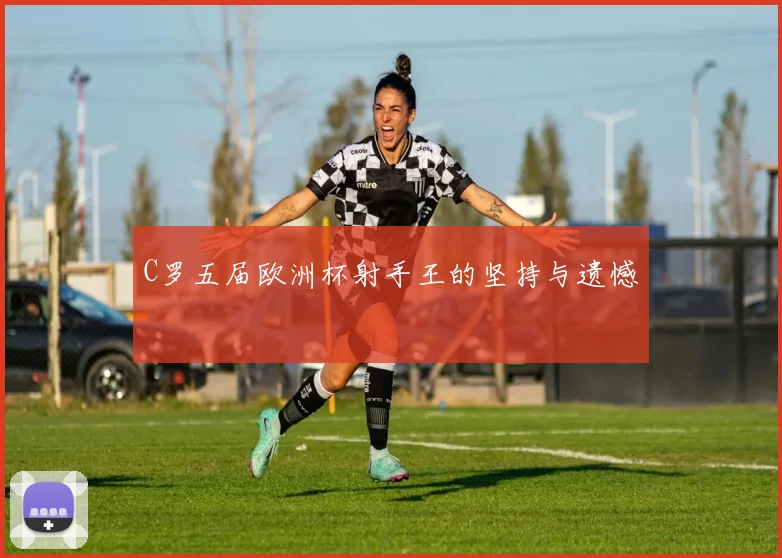 C罗五届欧洲杯射手王的坚持与遗憾