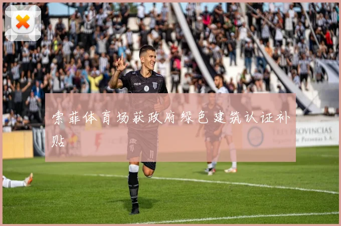 索菲体育场获政府绿色建筑认证补贴