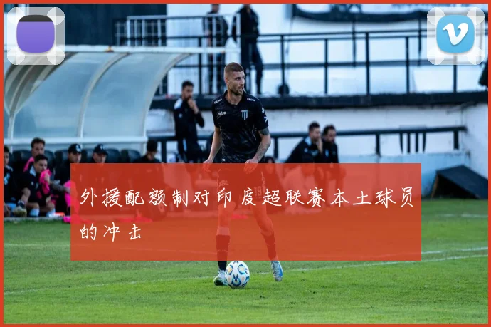 外援配额制对印度超联赛本土球员的冲击