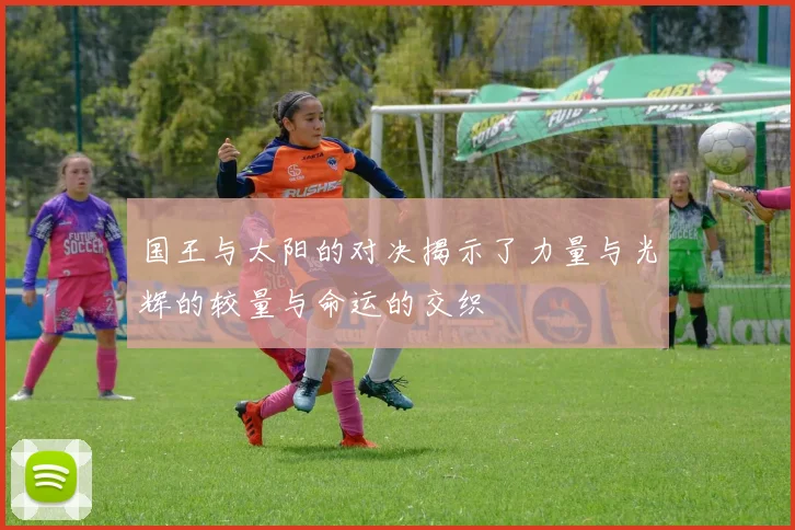 国王与太阳的对决揭示了力量与光辉的较量与命运的交织