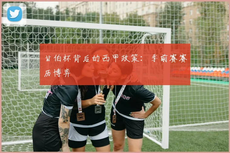 甘伯杯背后的西甲政策：季前赛赛历博弈