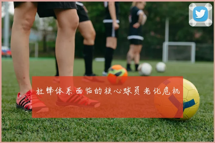 杜锋体系面临的核心球员老化危机