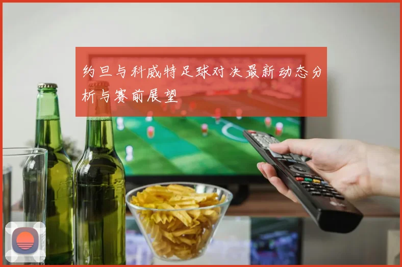 约旦与科威特足球对决最新动态分析与赛前展望
