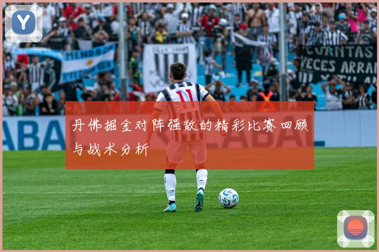 丹佛掘金对阵强敌的精彩比赛回顾与战术分析