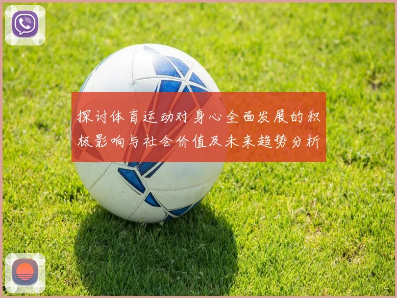 探讨体育运动对身心全面发展的积极影响与社会价值及未来趋势分析