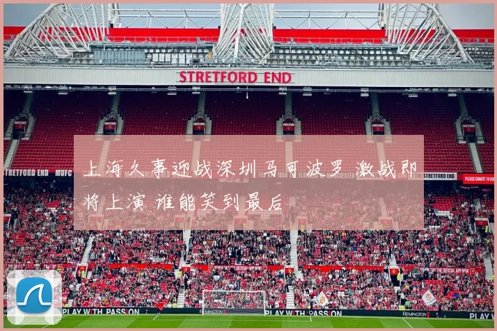 上海久事迎战深圳马可波罗 激战即将上演 谁能笑到最后
