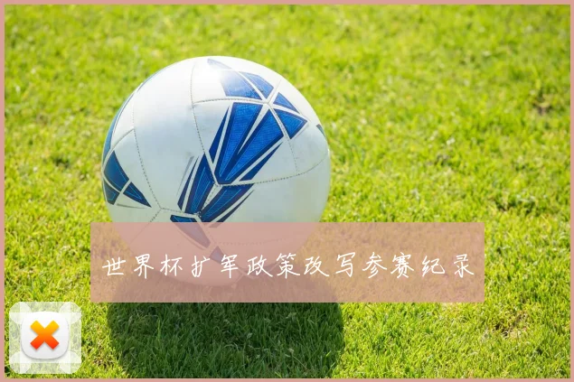 世界杯扩军政策改写参赛纪录
