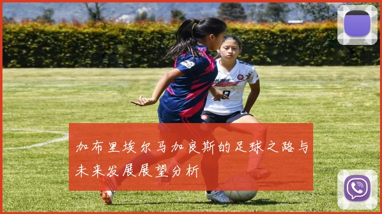 加布里埃尔马加良斯的足球之路与未来发展展望分析