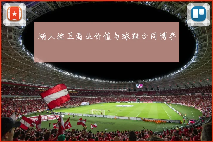 湖人控卫商业价值与球鞋合同博弈