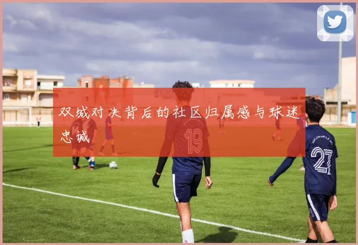 双城对决背后的社区归属感与球迷忠诚