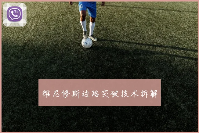 维尼修斯边路突破技术拆解