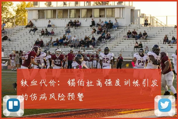 铁血代价：锡伯杜高强度训练引发的伤病风险预警