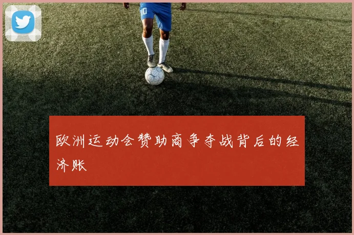 欧洲运动会赞助商争夺战背后的经济账