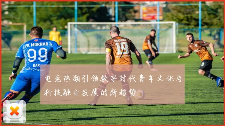 电竞热潮引领数字时代青年文化与科技融合发展的新趋势
